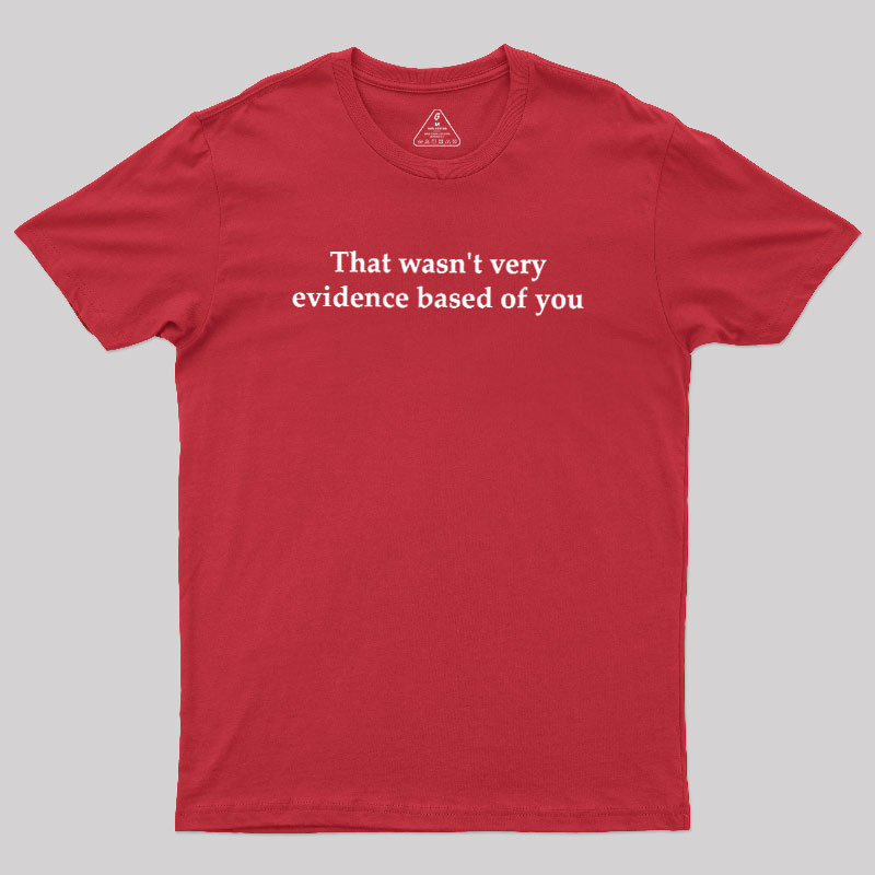 That Wasn't Very Evidence Based Of You Geek T-Shirt