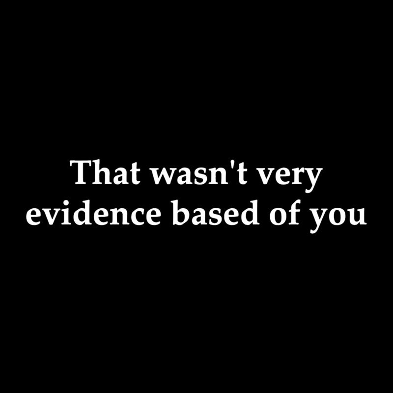 That Wasn't Very Evidence Based Of You Geek T-Shirt