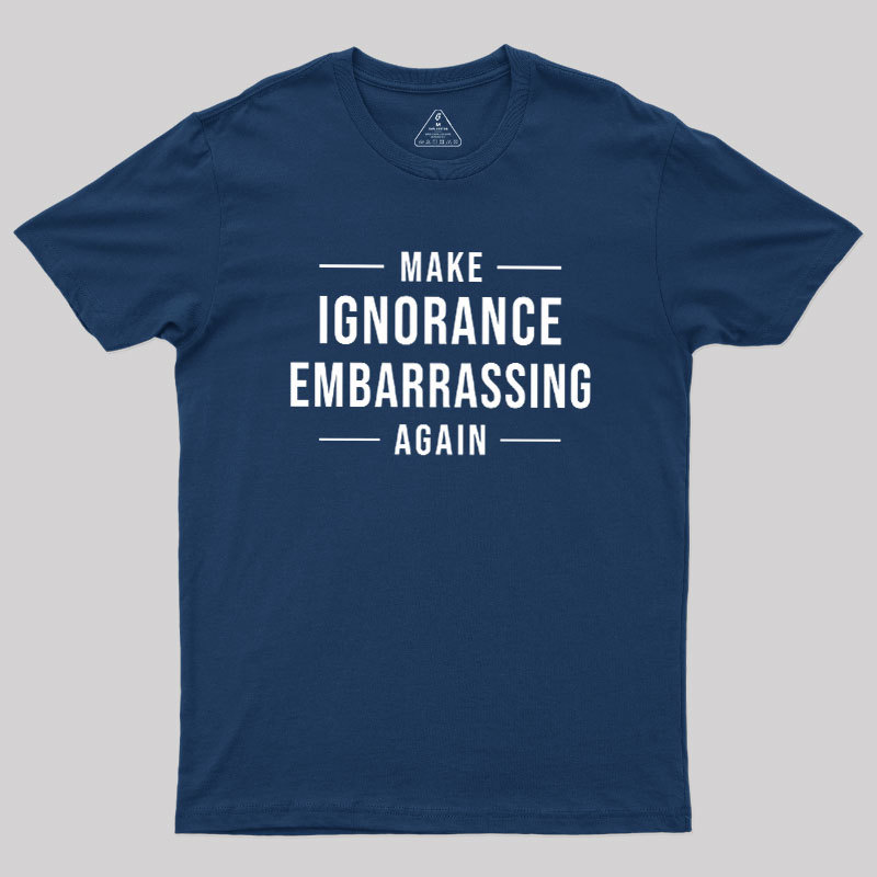 Make Ignorance Embarrassing Again Geek T-Shirt