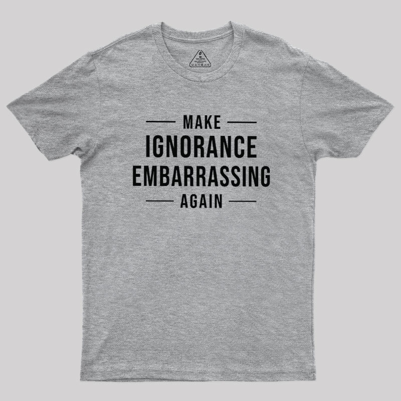 Make Ignorance Embarrassing Again Geek T-Shirt