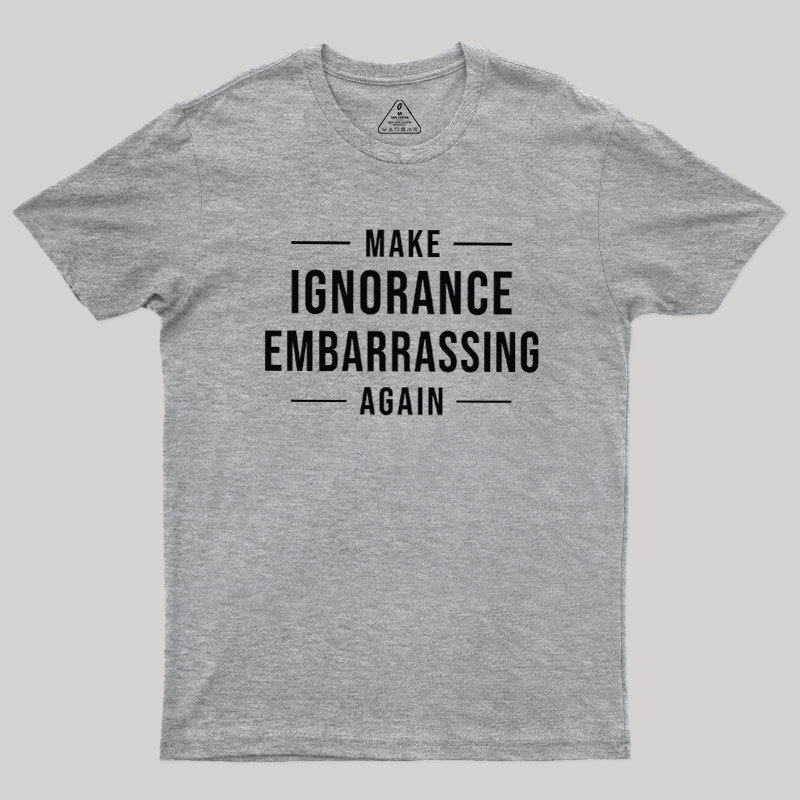 Make Ignorance Embarrassing Again Geek T-Shirt