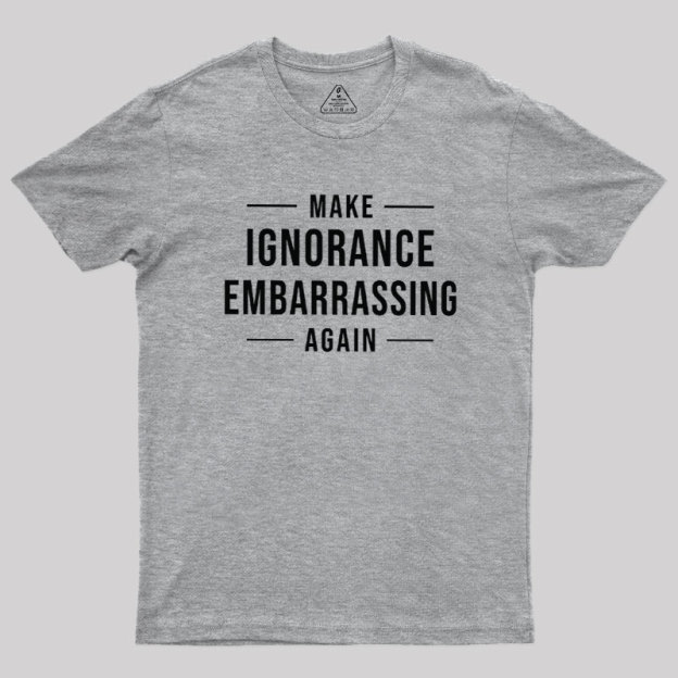 Make Ignorance Embarrassing Again Geek T-Shirt