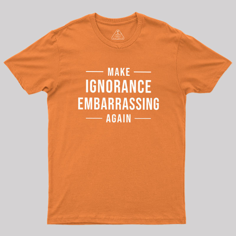 Make Ignorance Embarrassing Again Geek T-Shirt
