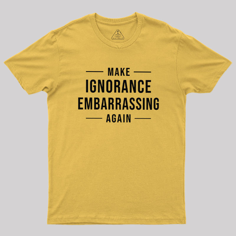 Make Ignorance Embarrassing Again Geek T-Shirt