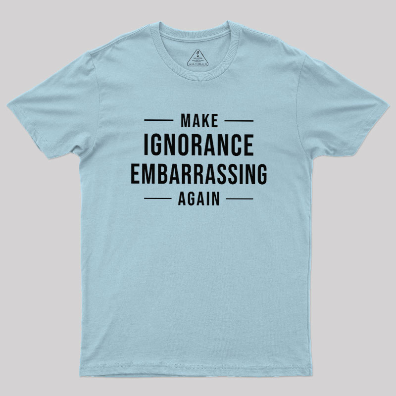 Make Ignorance Embarrassing Again Geek T-Shirt