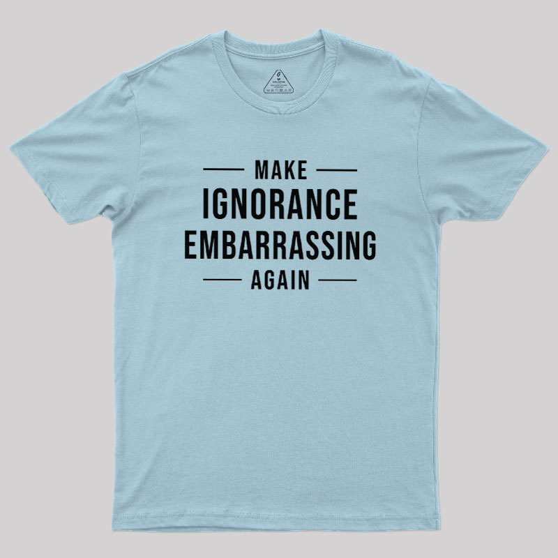 Make Ignorance Embarrassing Again Geek T-Shirt