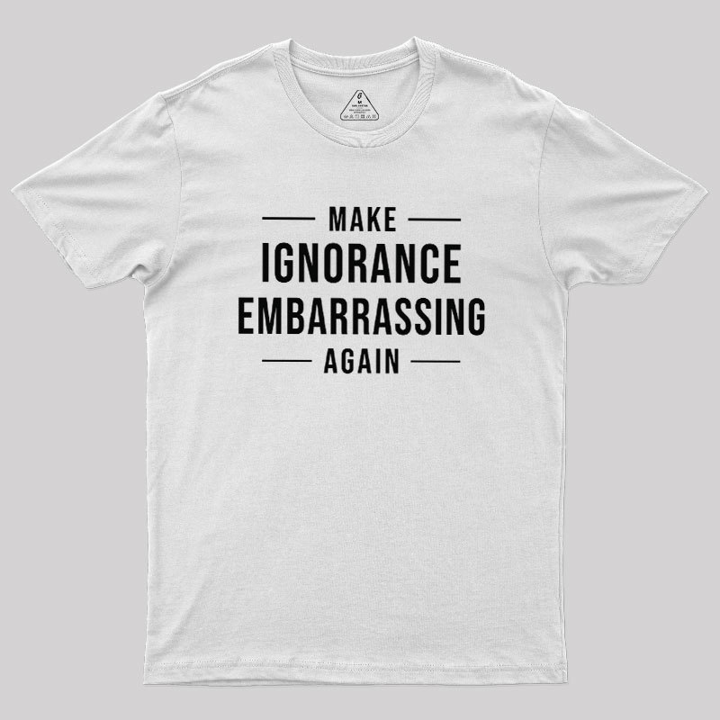 Make Ignorance Embarrassing Again Geek T-Shirt