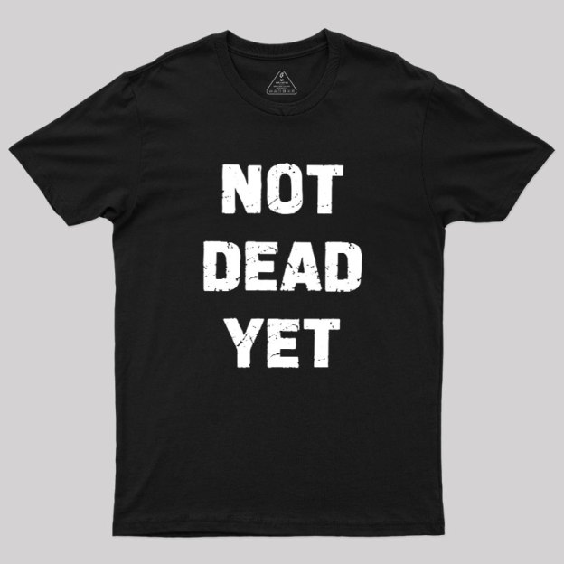 Not Dead Yet Geek T-Shirt