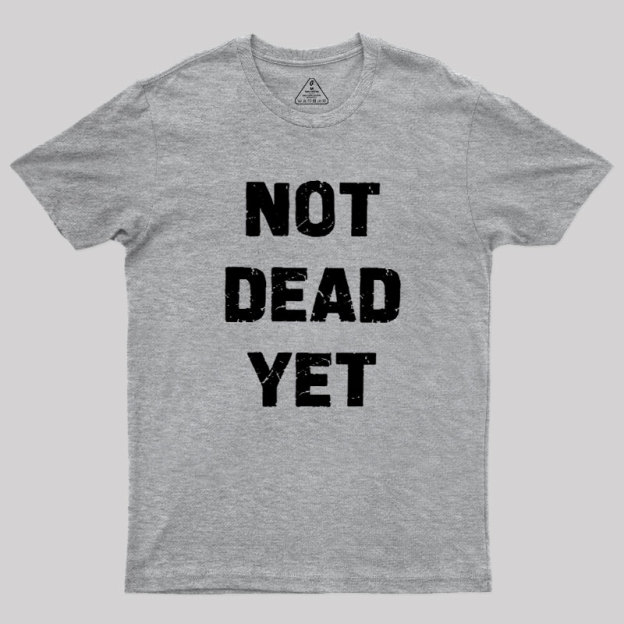 Not Dead Yet Geek T-Shirt
