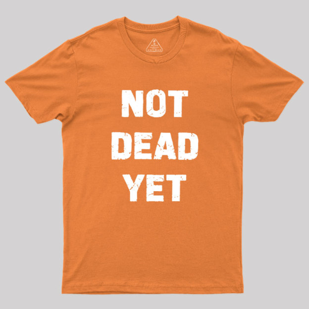Not Dead Yet Geek T-Shirt