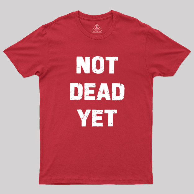 Not Dead Yet Geek T-Shirt