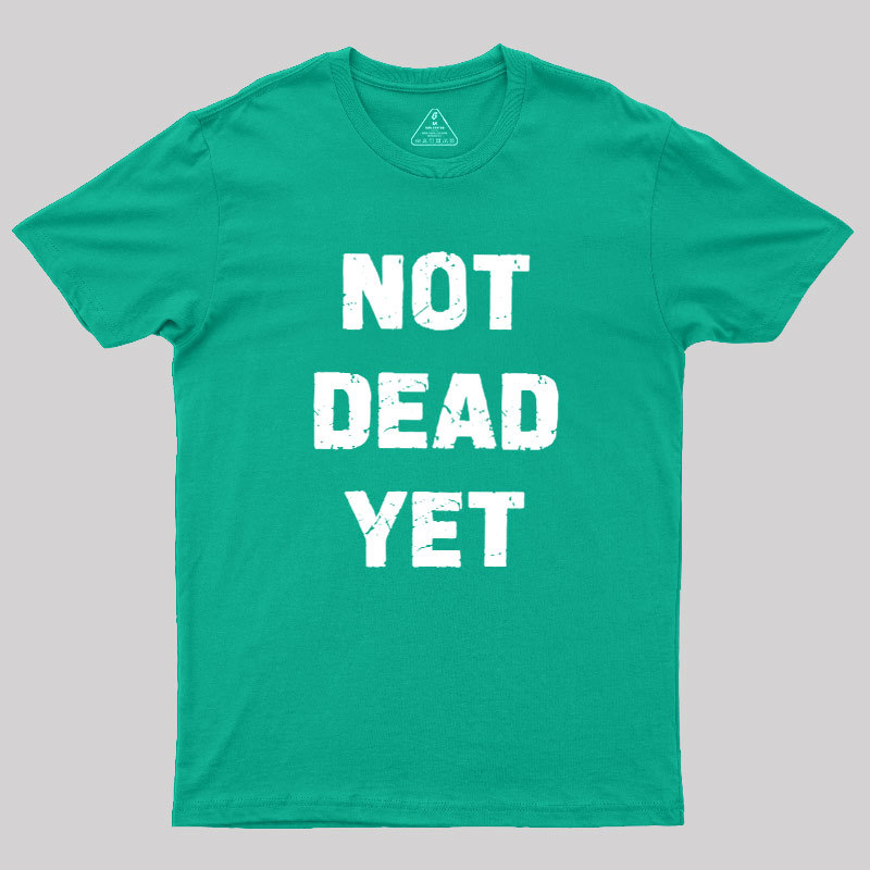Not Dead Yet Geek T-Shirt