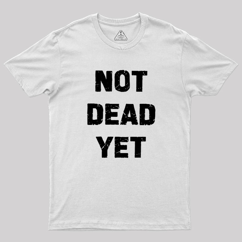 Not Dead Yet Geek T-Shirt