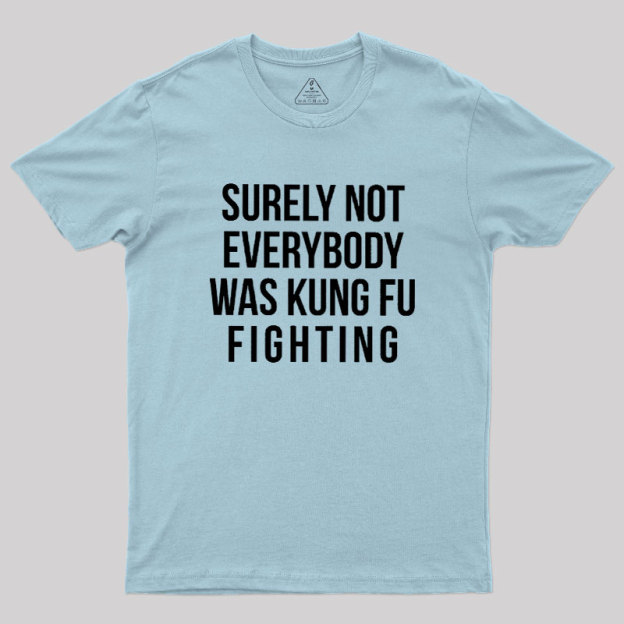 Surely Not Everybody Was Kung Fu Fighting Geek T-Shirt