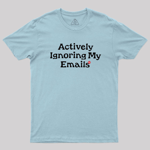 Actively Ignoring My Emails Geek T-Shirt