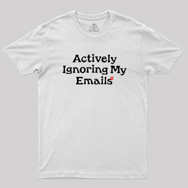 Actively Ignoring My Emails Geek T-Shirt