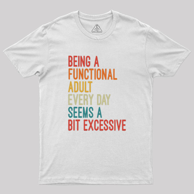 Being a Functional Adult Every Day Seems a Bit Excessive Geek T-Shirt