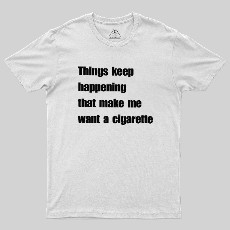 Things Keep Happening That Make Me Want A Cigarette Geek T-Shirt