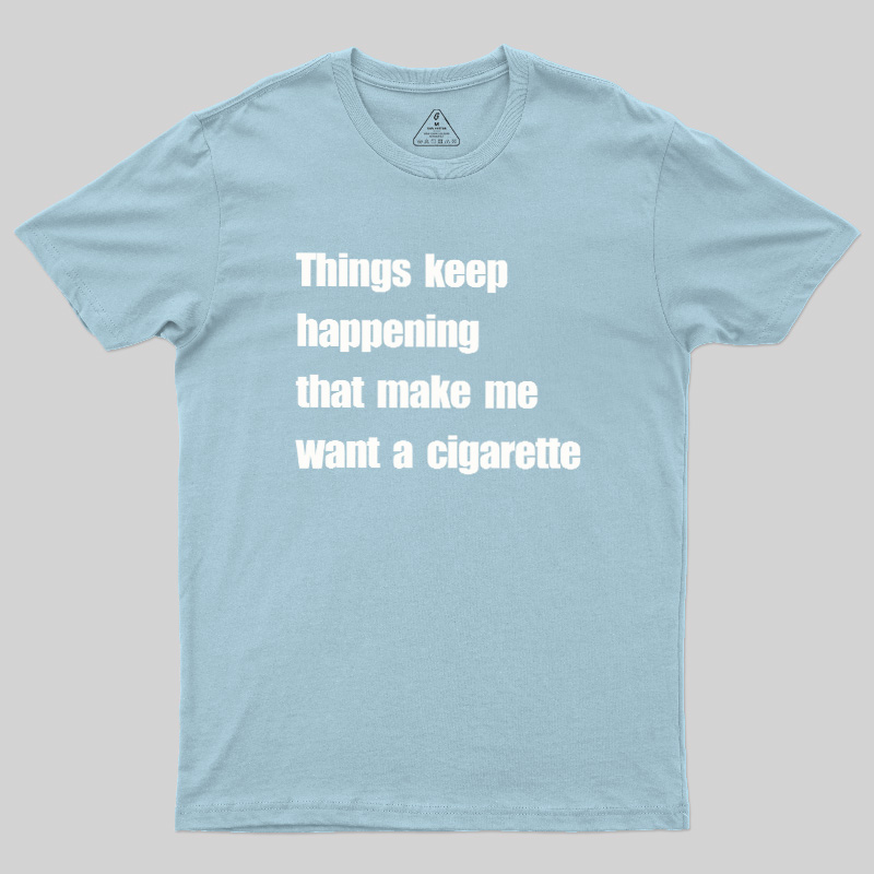 Things Keep Happening That Make Me Want A Cigarette Geek T-Shirt