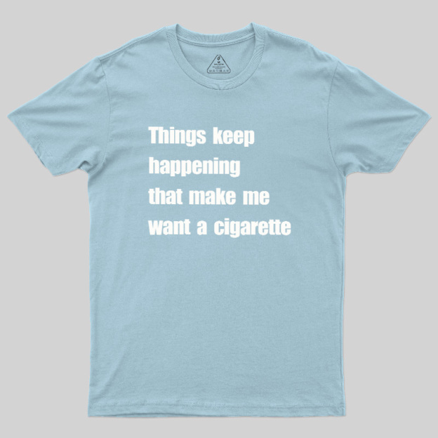 Things Keep Happening That Make Me Want A Cigarette Geek T-Shirt