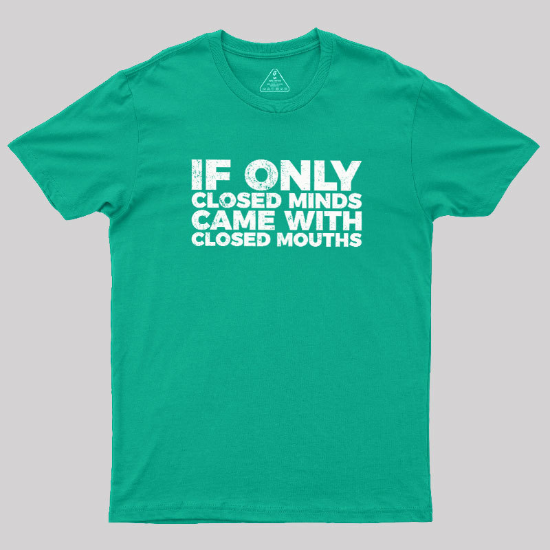 If Only Closed Minds Came With Closed Mouths Geek T-Shirt