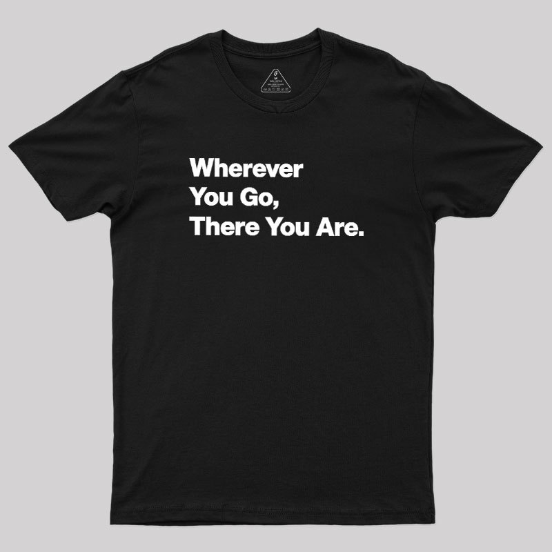 Whenever You Go There You Are Geek T-Shirt