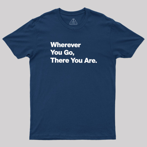 Whenever You Go There You Are Geek T-Shirt