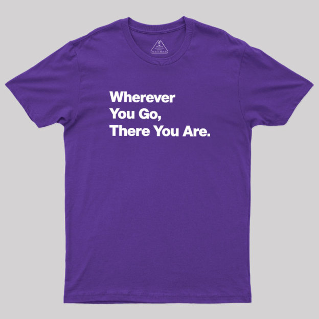Whenever You Go There You Are Geek T-Shirt
