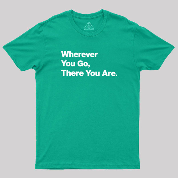 Whenever You Go There You Are Geek T-Shirt