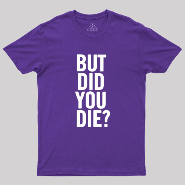 But Did You Die Geek T-Shirt