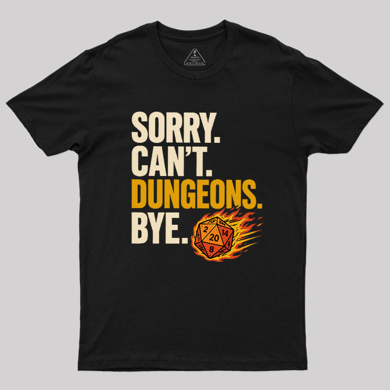 Sorry. Can't. Dungeons. Bye Geek T-Shirt