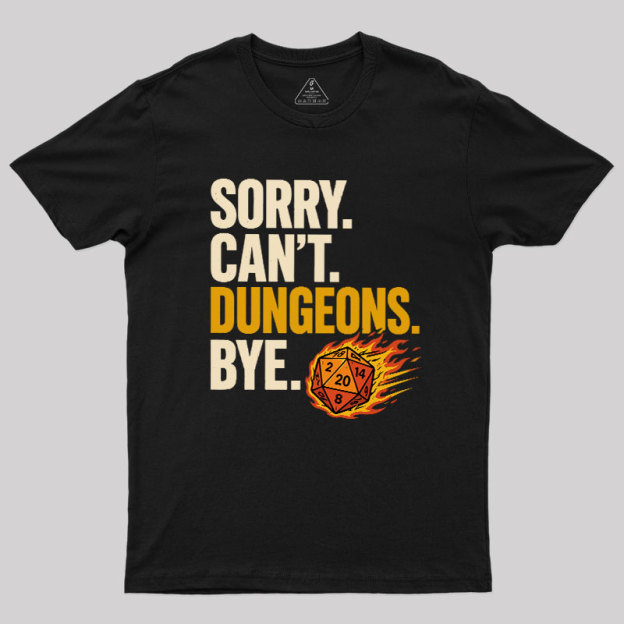 Sorry. Can't. Dungeons. Bye Geek T-Shirt