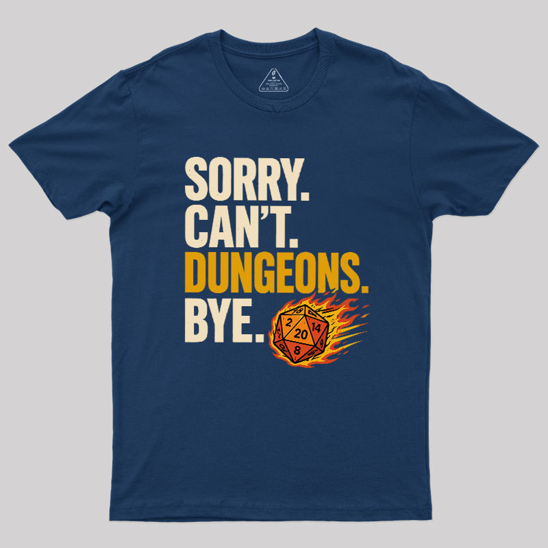 Sorry. Can't. Dungeons. Bye Geek T-Shirt