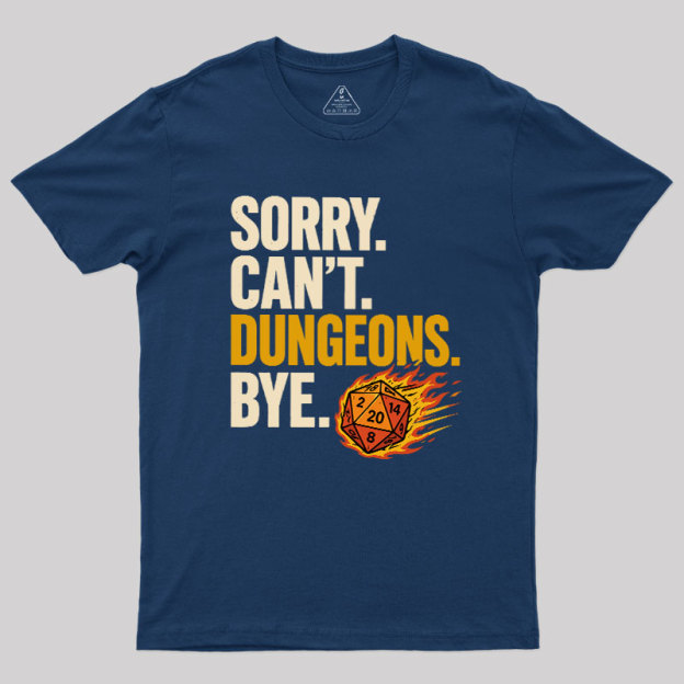 Sorry. Can't. Dungeons. Bye Geek T-Shirt