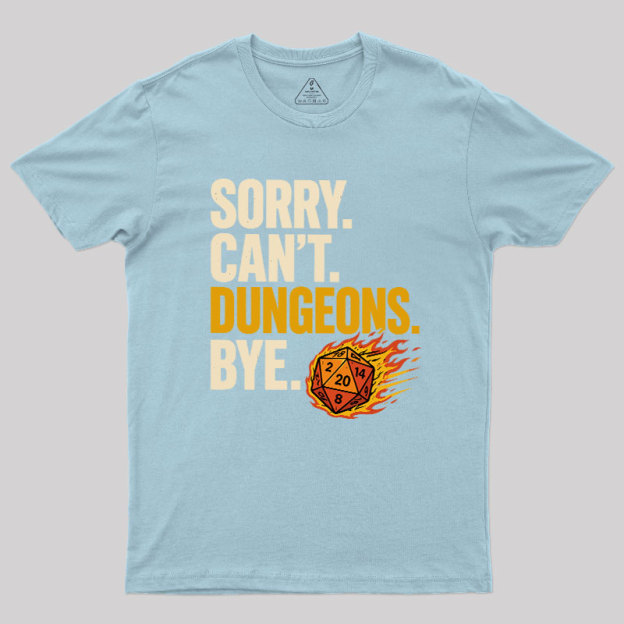 Sorry. Can't. Dungeons. Bye Geek T-Shirt