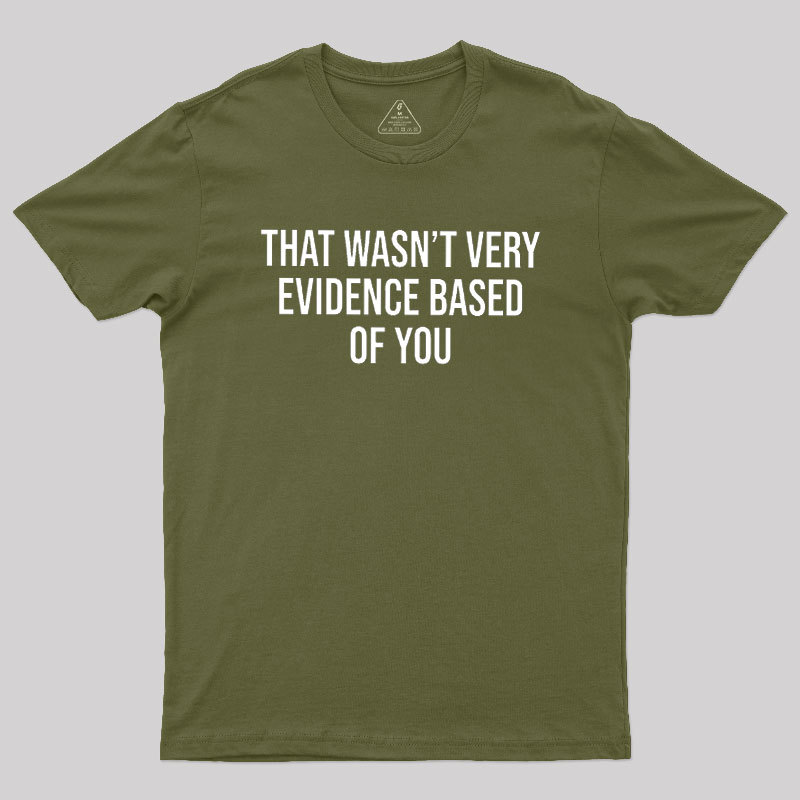 That Wasn't Very Evidence Based of You Geek T-Shirt