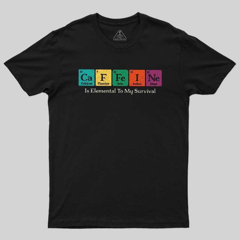 Caffeine Is Elemental To My Survival Geek T-Shirt