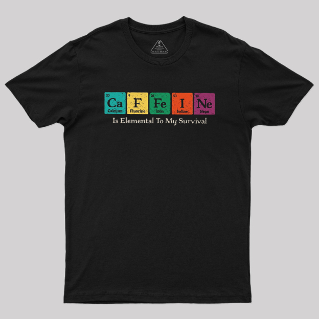 Caffeine Is Elemental To My Survival Geek T-Shirt