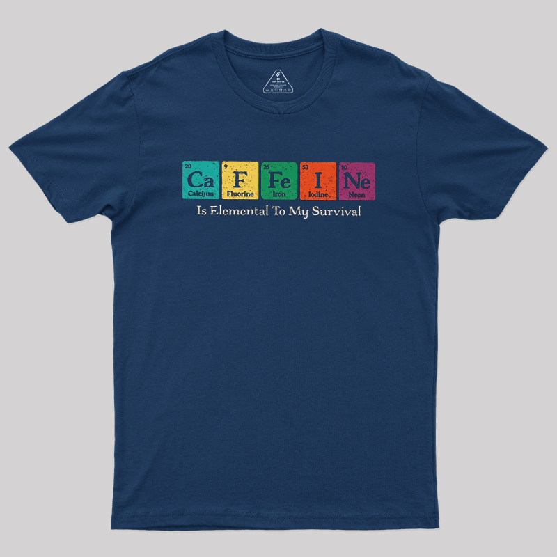 Caffeine Is Elemental To My Survival Geek T-Shirt