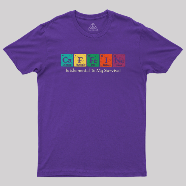 Caffeine Is Elemental To My Survival Geek T-Shirt