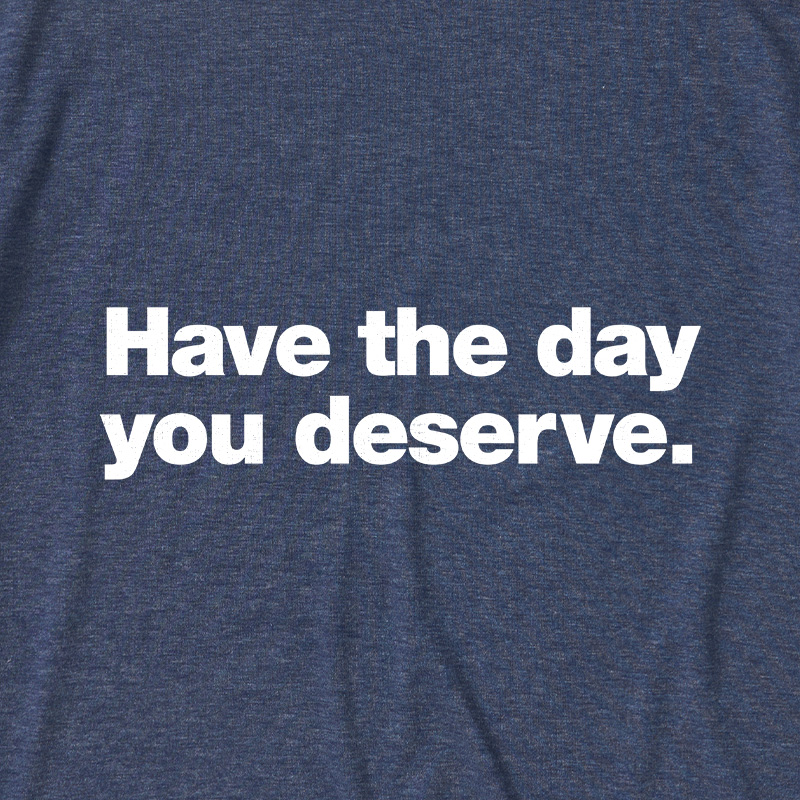 Have The Day You Deserve Ultra Soft Heather Tee