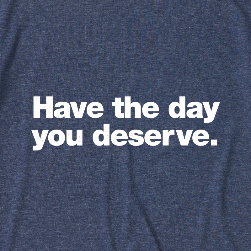 Have The Day You Deserve Ultra Soft Heather Tee