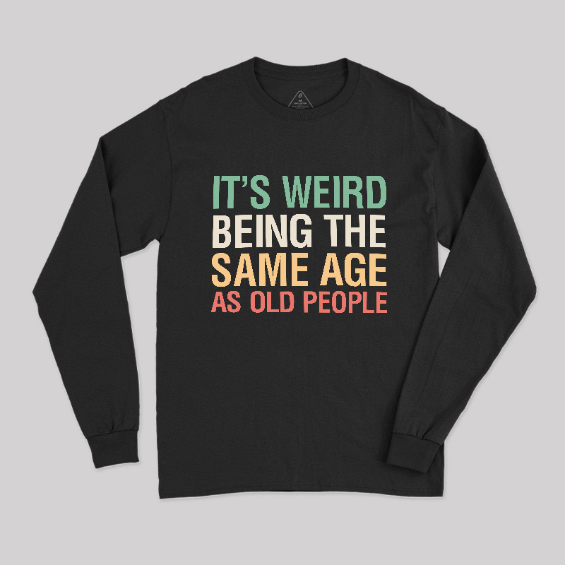 It's Weird Being The Same Age As Old People Long Sleeve T-Shirt