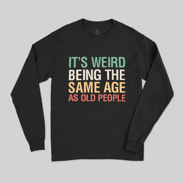 It's Weird Being The Same Age As Old People Long Sleeve T-Shirt