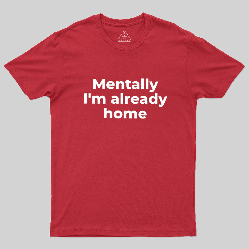 Mentally I'm Already Home Geek T-Shirt