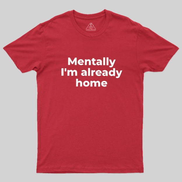 Mentally I'm Already Home Geek T-Shirt