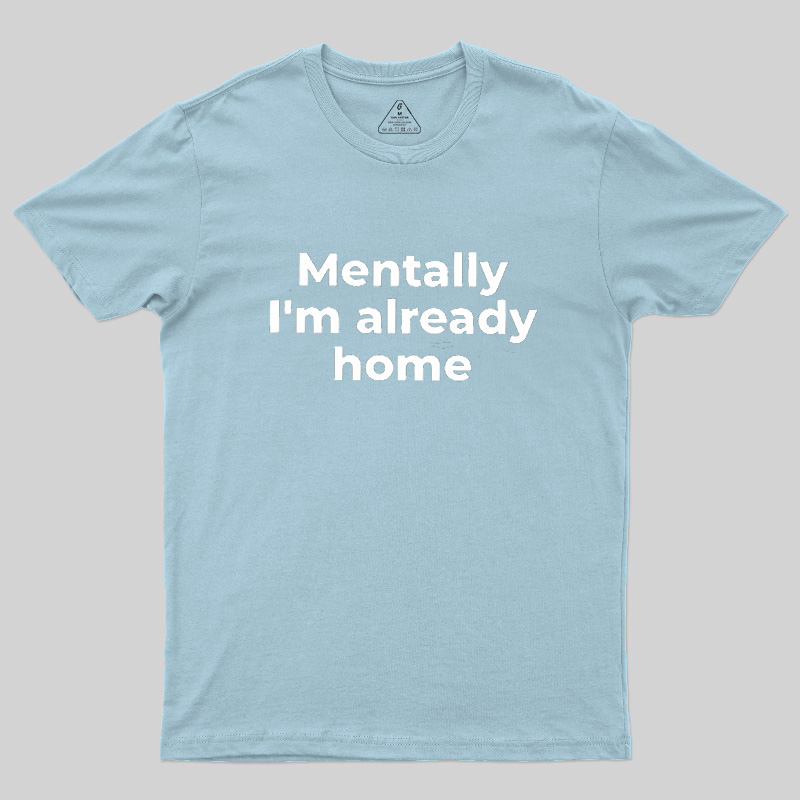 Mentally I'm Already Home Geek T-Shirt