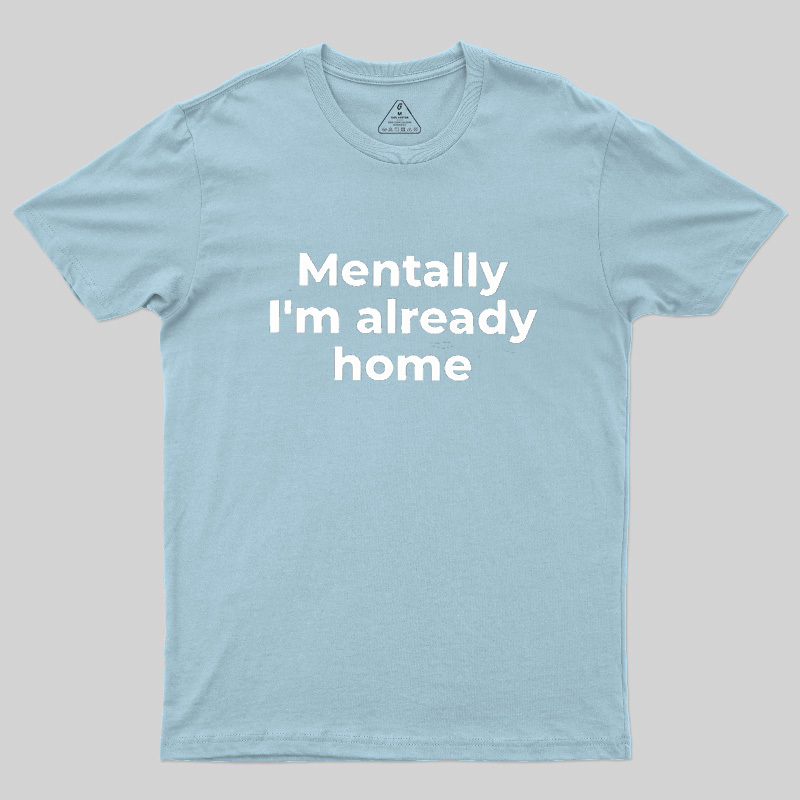 Mentally I'm Already Home Geek T-Shirt