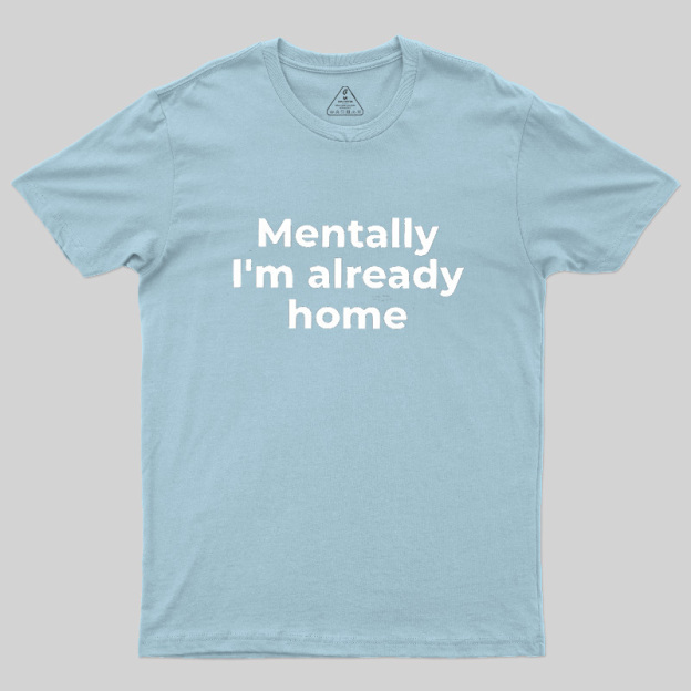 Mentally I'm Already Home Geek T-Shirt
