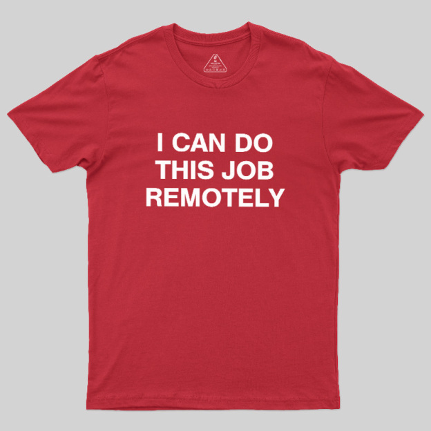 I Can Do This Job Remotely Geek T-Shirt